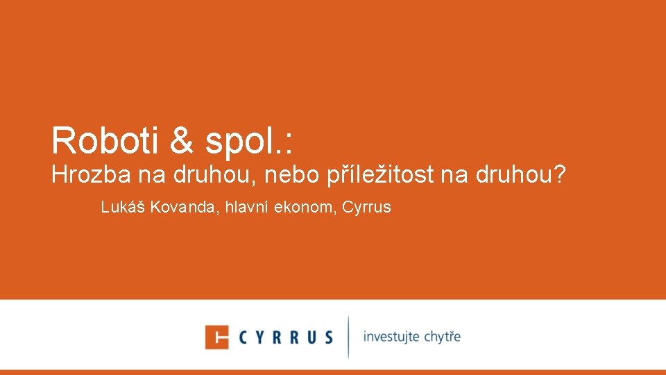  Roboti & spol. : Hrozba na druhou, nebo příležitost na druhou? Lukáš Kovanda,