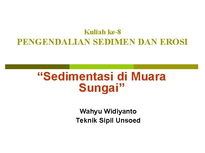 Kuliah ke-8 PENGENDALIAN SEDIMEN DAN EROSI “Sedimentasi di Muara Sungai” Wahyu Widiyanto Teknik Sipil