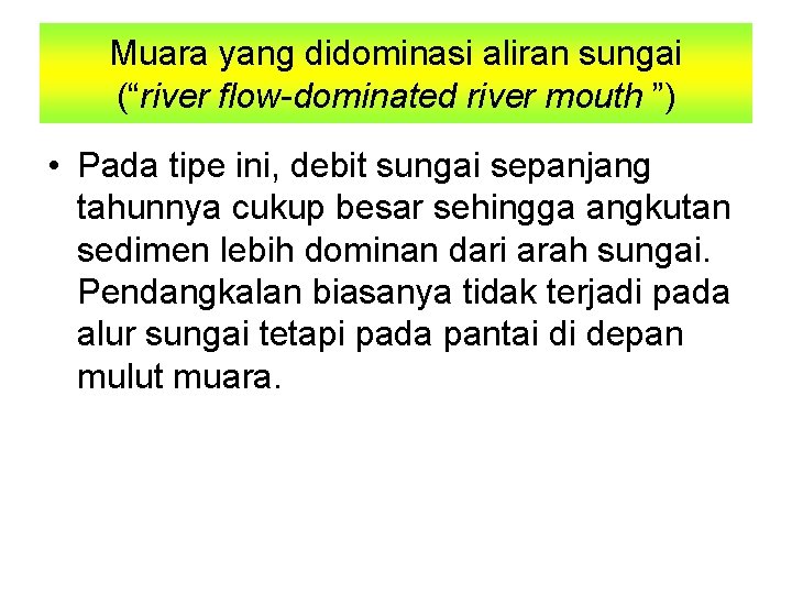 Muara yang didominasi aliran sungai (“river flow-dominated river mouth ”) • Pada tipe ini,