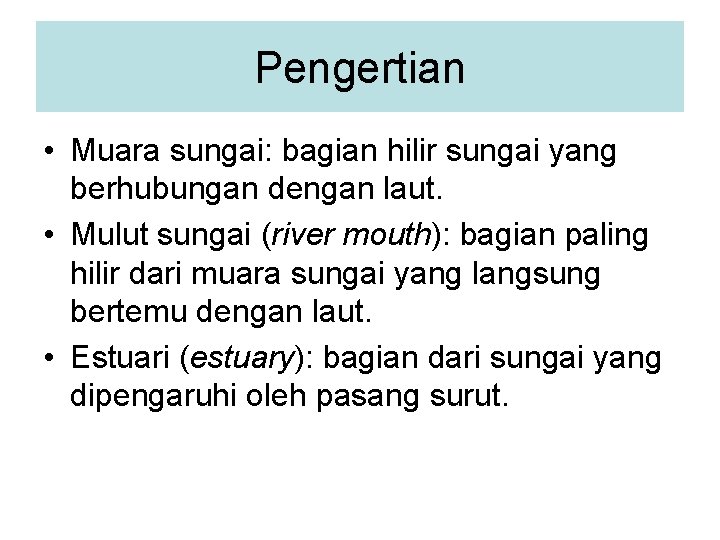 Pengertian • Muara sungai: bagian hilir sungai yang berhubungan dengan laut. • Mulut sungai