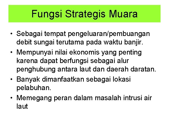 Fungsi Strategis Muara • Sebagai tempat pengeluaran/pembuangan debit sungai terutama pada waktu banjir. •