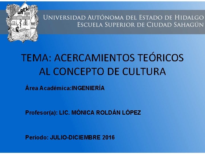 TEMA: ACERCAMIENTOS TEÓRICOS AL CONCEPTO DE CULTURA Área Académica: INGENIERÍA Profesor(a): LIC. MÓNICA ROLDÁN