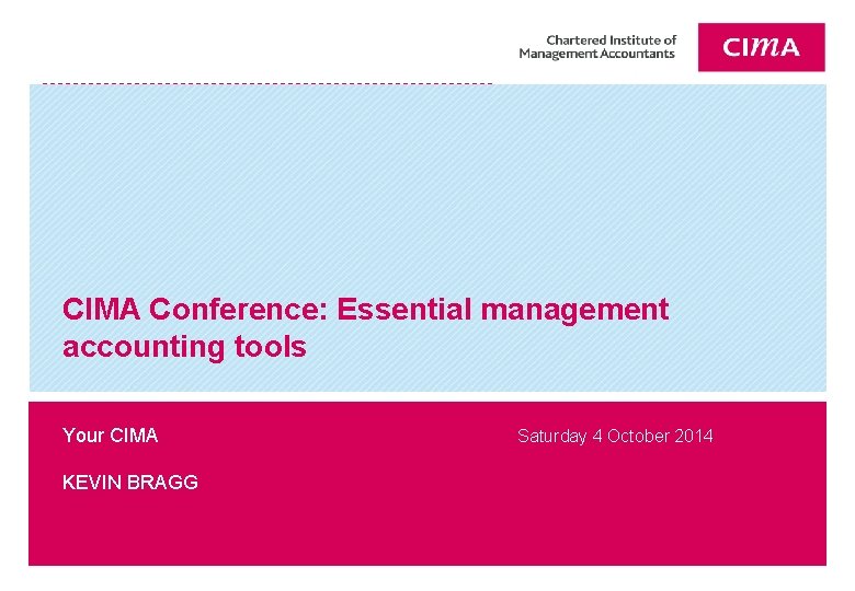 CIMA Conference: Essential management accounting tools Your CIMA Saturday 4 October 2014 KEVIN BRAGG