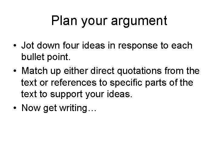 Plan your argument • Jot down four ideas in response to each bullet point.