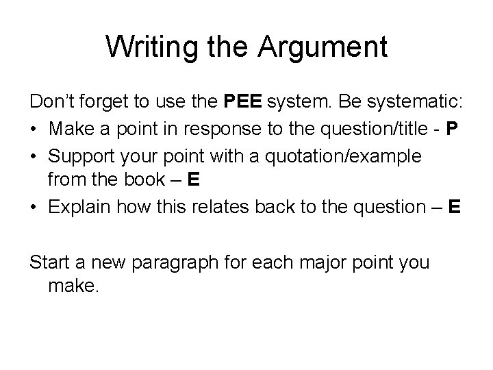 Writing the Argument Don’t forget to use the PEE system. Be systematic: • Make