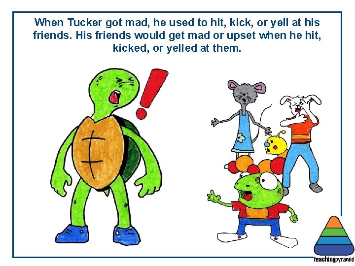 When Tucker got mad, he used to hit, kick, or yell at his friends.