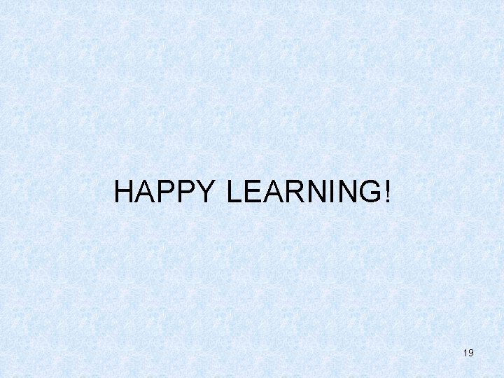 HAPPY LEARNING! 19 HAPPY LEARNING! 19