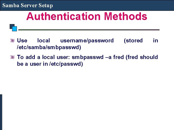 Samba Server Setup Authentication Methods Use local username/password /etc/samba/smbpasswd) (stored in To add a