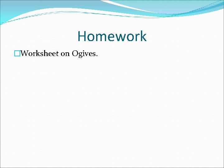 Homework �Worksheet on Ogives. 