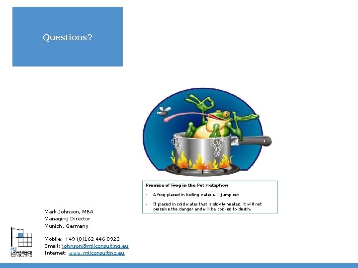 Questions? Premise of Frog in the Pot Metaphor: Mark Johnson, MBA Managing Director Munich,