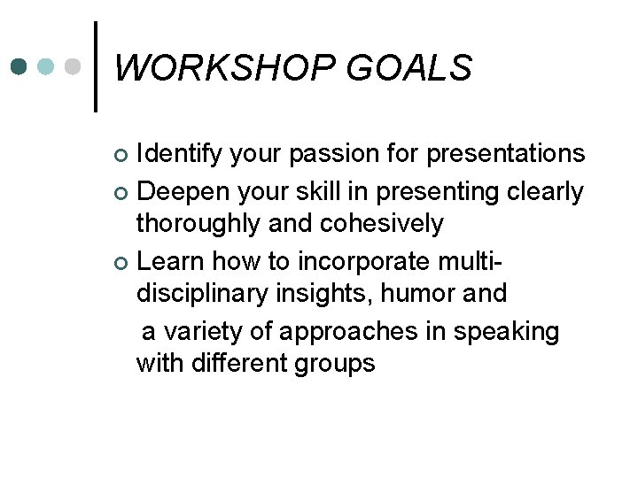 WORKSHOP GOALS Identify your passion for presentations ¢ Deepen your skill in presenting clearly