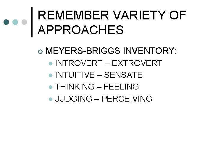 REMEMBER VARIETY OF APPROACHES ¢ MEYERS-BRIGGS INVENTORY: INTROVERT – EXTROVERT l INTUITIVE – SENSATE