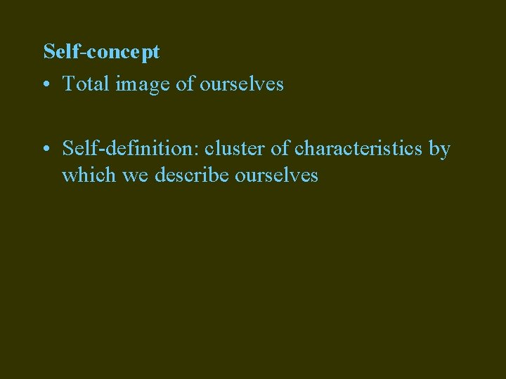 Self-concept • Total image of ourselves • Self-definition: cluster of characteristics by which we