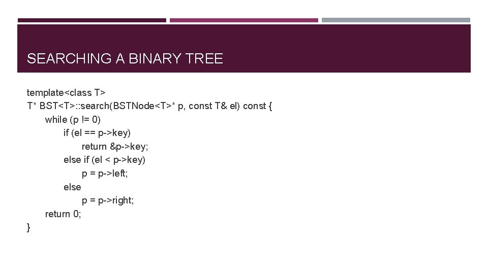 SEARCHING A BINARY TREE template<class T> T* BST<T>: : search(BSTNode<T>* p, const T& el)