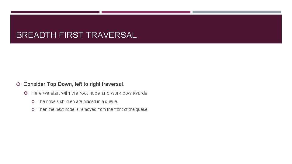 BREADTH FIRST TRAVERSAL Consider Top Down, left to right traversal. Here we start with