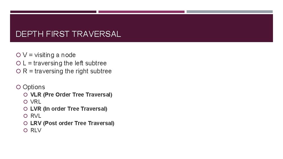DEPTH FIRST TRAVERSAL V = visiting a node L = traversing the left subtree