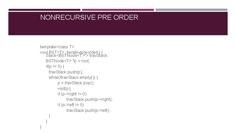 NONRECURSIVE PRE ORDER template<class T> void BST<T>: : iterativepreorder() { Stack<BSTNode<T>*> trav. Stack; BSTNode<T>