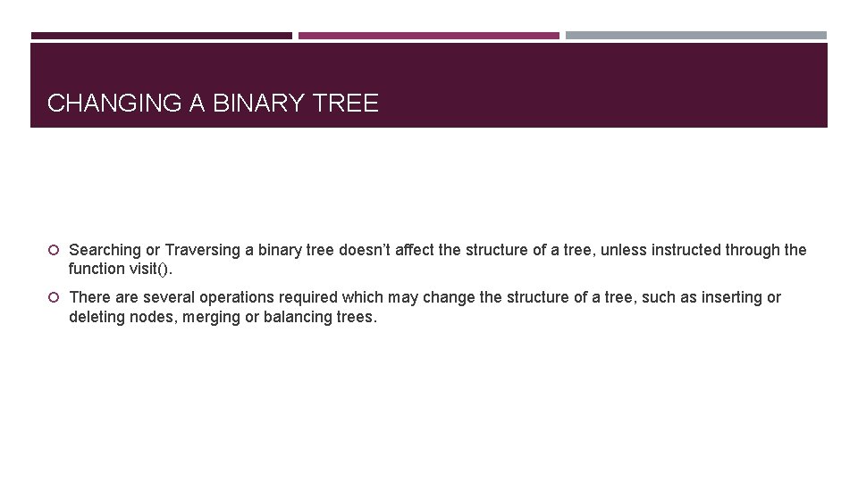 CHANGING A BINARY TREE Searching or Traversing a binary tree doesn’t affect the structure