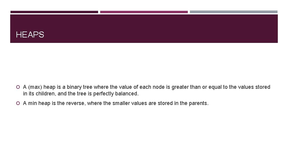 HEAPS A (max) heap is a binary tree where the value of each node