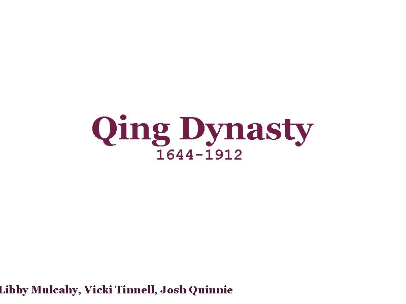 Qing Dynasty 1644 -1912 Libby Mulcahy, Vicki Tinnell, Josh Quinnie 