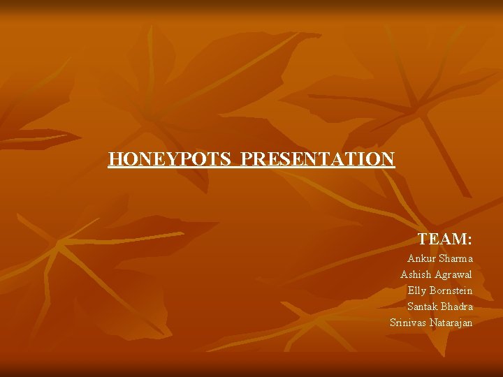 HONEYPOTS PRESENTATION TEAM: Ankur Sharma Ashish Agrawal Elly Bornstein Santak Bhadra Srinivas Natarajan 