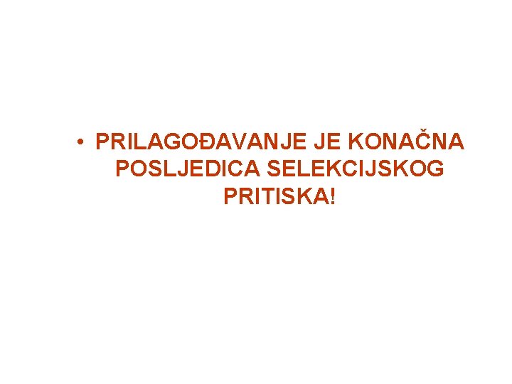  • PRILAGOĐAVANJE JE KONAČNA POSLJEDICA SELEKCIJSKOG PRITISKA! 