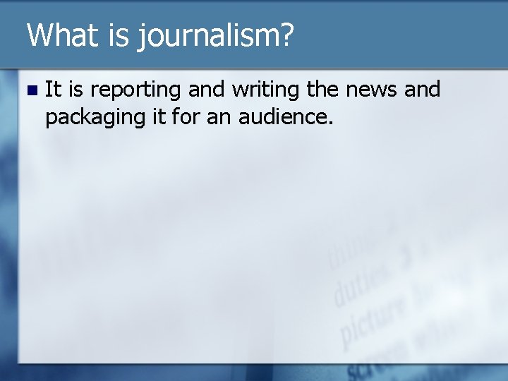 What is journalism? n It is reporting and writing the news and packaging it