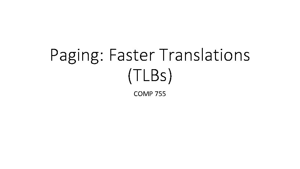 Paging: Faster Translations (TLBs) COMP 755 