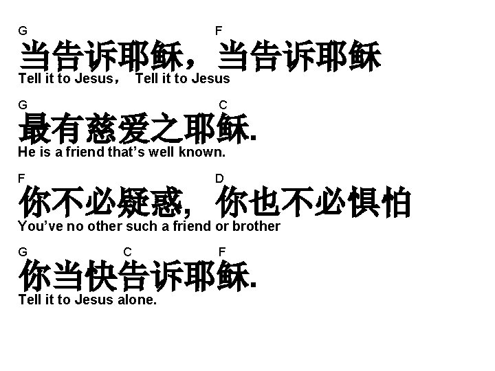 G F 当告诉耶稣,当告诉耶稣 Tell it to Jesus, Tell it to Jesus G C 最有慈爱之耶稣. G F 当告诉耶稣,当告诉耶稣 Tell it to Jesus, Tell it to Jesus G C 最有慈爱之耶稣.