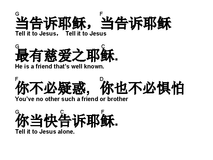 G F 当告诉耶稣，当告诉耶稣 Tell it to Jesus， Tell it to Jesus G C 最有慈爱之耶稣.