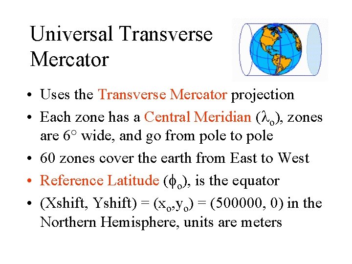 Universal Transverse Mercator • Uses the Transverse Mercator projection • Each zone has a Universal Transverse Mercator • Uses the Transverse Mercator projection • Each zone has a