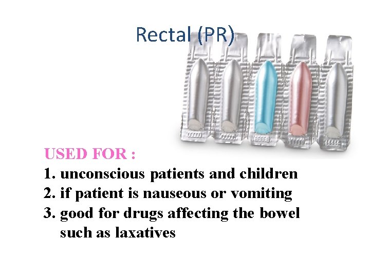 Rectal (PR) Rectal USED FOR : 1. unconscious patients and children 2. if patient