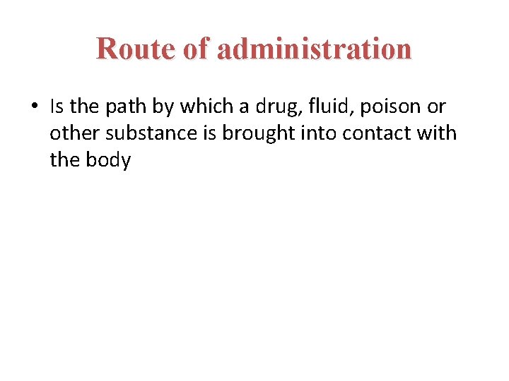 Route of administration • Is the path by which a drug, fluid, poison or