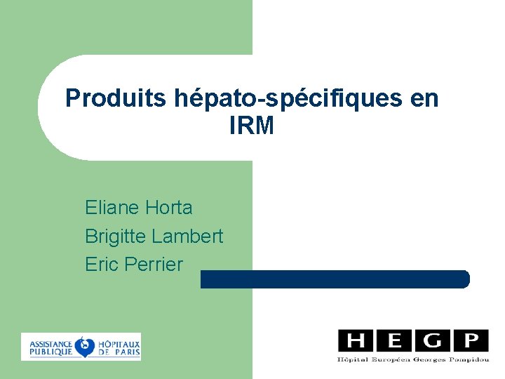 Produits hépato-spécifiques en IRM Eliane Horta Brigitte Lambert Eric Perrier 