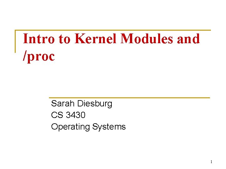 Intro to Kernel Modules and /proc Sarah Diesburg CS 3430 Operating Systems 1 