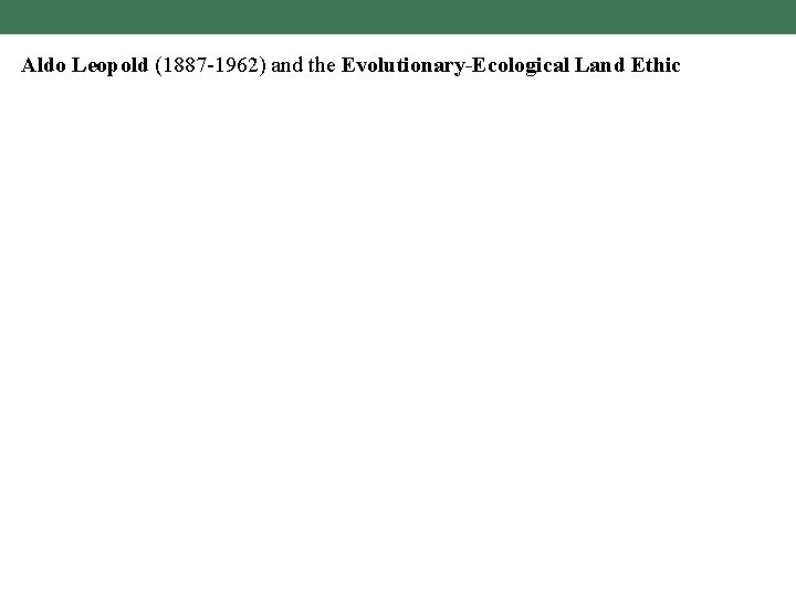 Aldo Leopold (1887 -1962) and the Evolutionary-Ecological Land Ethic 