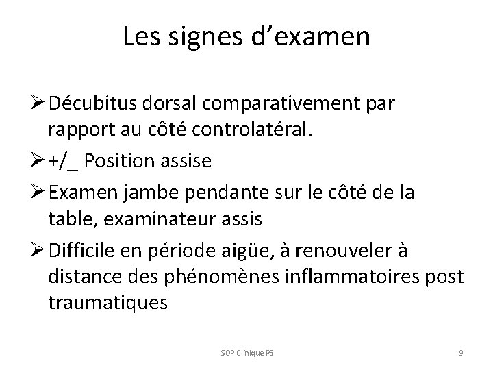 Les signes d’examen Ø Décubitus dorsal comparativement par rapport au côté controlatéral. Ø +/_ Les signes d’examen Ø Décubitus dorsal comparativement par rapport au côté controlatéral. Ø +/_
