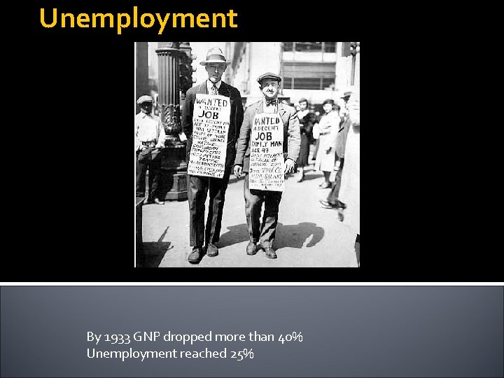 Unemployment By 1933 GNP dropped more than 40% Unemployment reached 25% 