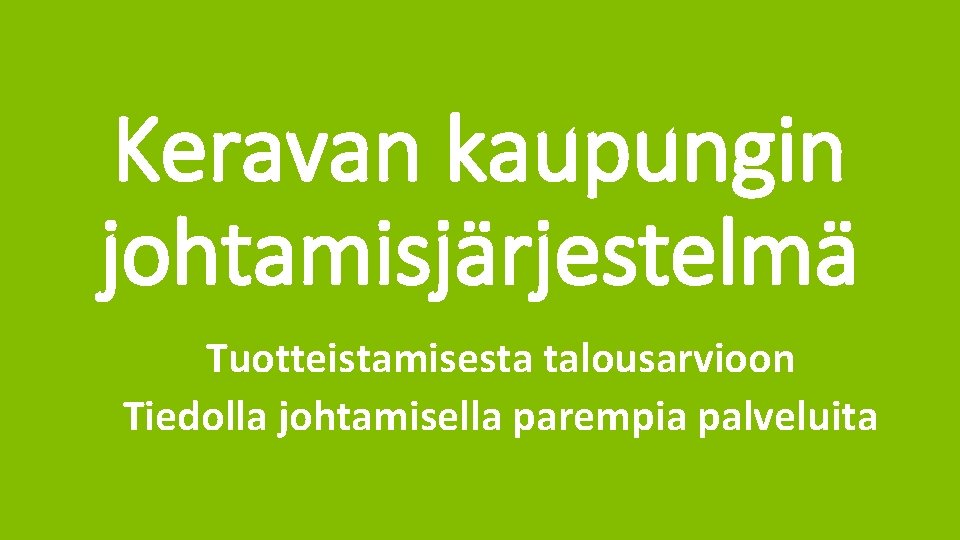 Keravan kaupungin johtamisjärjestelmä • Tuotteistamisesta talousarvioon • Tiedolla johtamisella parempia palveluita kerava. fi 