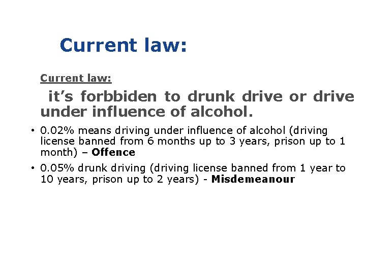 Current law: it’s forbbiden to drunk drive or drive under influence of alcohol. •