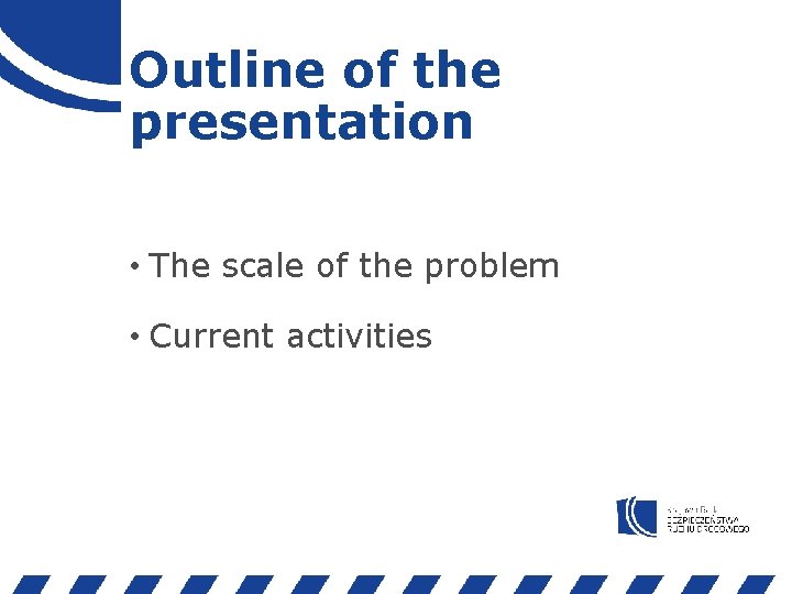 Outline of the presentation • The scale of the problem • Current activities 