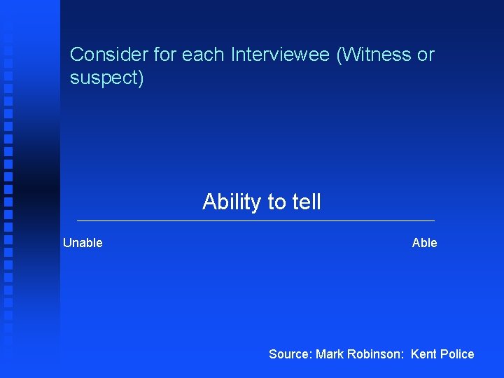 Consider for each Interviewee (Witness or suspect) Ability to tell Unable Able Source: Mark