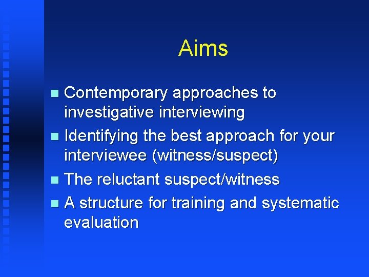 Aims Contemporary approaches to investigative interviewing n Identifying the best approach for your interviewee