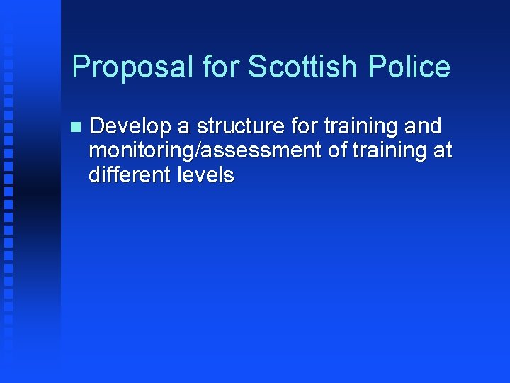 Proposal for Scottish Police n Develop a structure for training and monitoring/assessment of training
