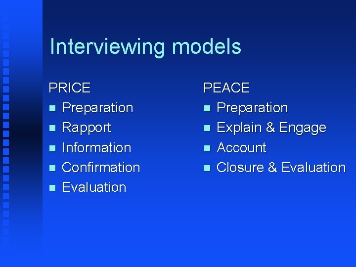 Interviewing models PRICE n Preparation n Rapport n Information n Confirmation n Evaluation PEACE