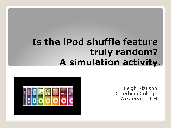 Is the i. Pod shuffle feature truly random? A simulation activity. Leigh Slauson Otterbein