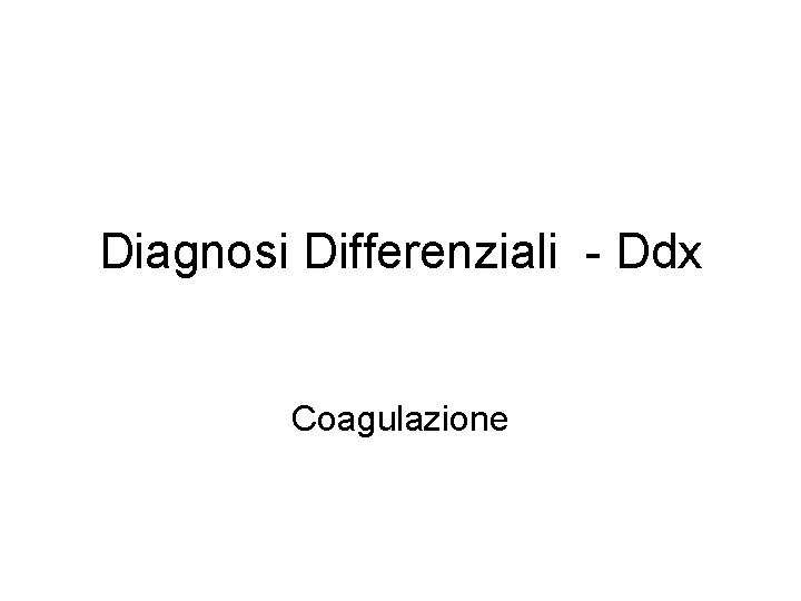 Diagnosi Differenziali - Ddx Coagulazione Diagnosi Differenziali - Ddx Coagulazione
