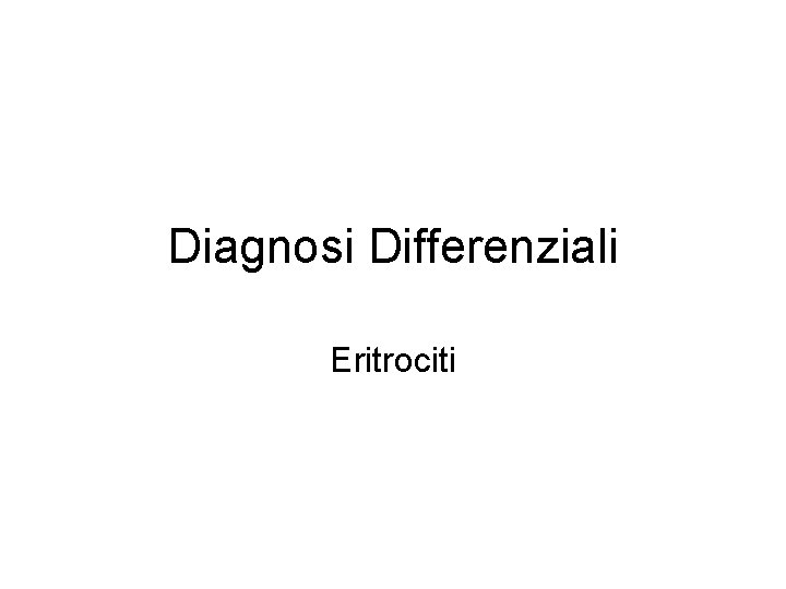 Diagnosi Differenziali Eritrociti Diagnosi Differenziali Eritrociti