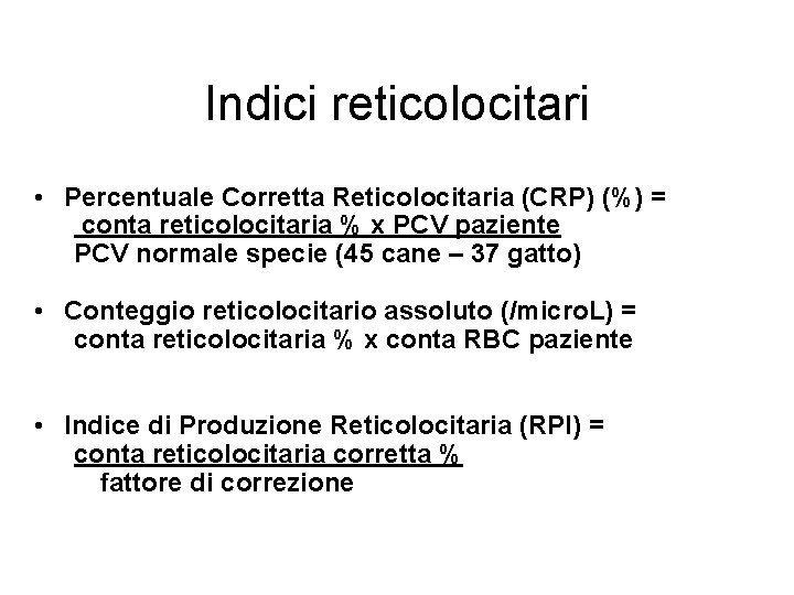 Indici reticolocitari • Percentuale Corretta Reticolocitaria (CRP) (%) = conta reticolocitaria % x PCV Indici reticolocitari • Percentuale Corretta Reticolocitaria (CRP) (%) = conta reticolocitaria % x PCV