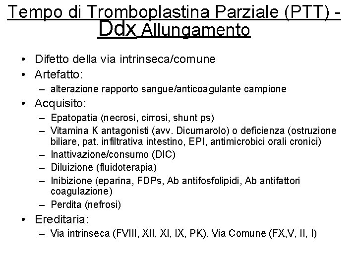 Tempo di Tromboplastina Parziale (PTT) Ddx Allungamento • Difetto della via intrinseca/comune • Artefatto: Tempo di Tromboplastina Parziale (PTT) Ddx Allungamento • Difetto della via intrinseca/comune • Artefatto: